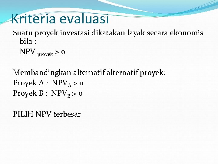 Kriteria evaluasi Suatu proyek investasi dikatakan layak secara ekonomis bila : NPV proyek >
