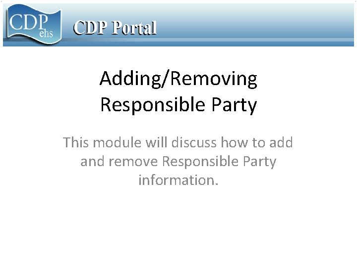 Adding/Removing Responsible Party This module will discuss how to add and remove Responsible Party