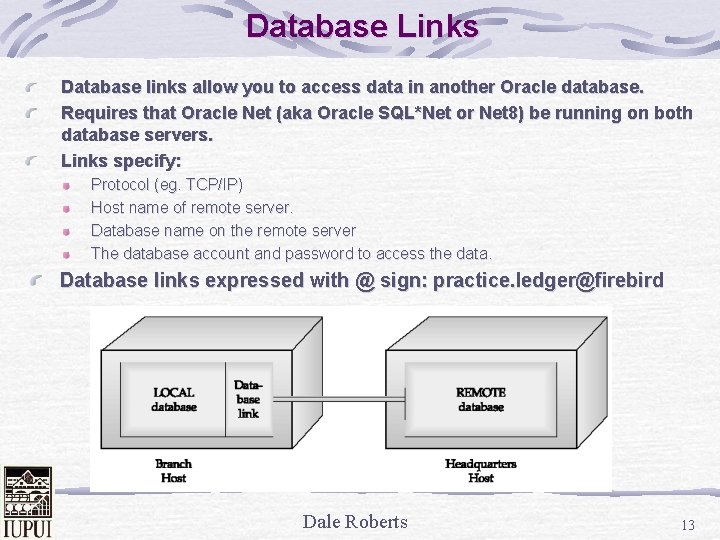Database Links Database links allow you to access data in another Oracle database. Requires