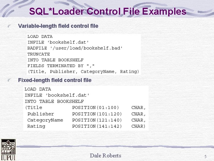 SQL*Loader Control File Examples Variable-length field control file Fixed-length field control file Dale Roberts