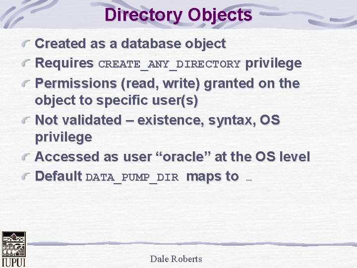 Directory Objects Created as a database object Requires CREATE_ANY_DIRECTORY privilege Permissions (read, write) granted