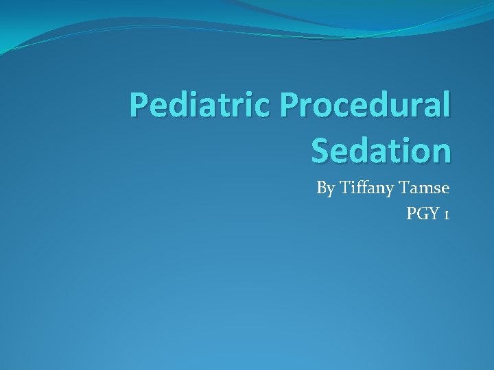 Pediatric Procedural Sedation By Tiffany Tamse PGY 1 