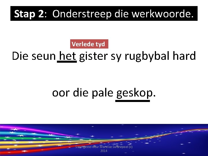 Stap 2: Onderstreep die werkwoorde. Verlede tyd Die seun het gister sy rugbybal hard