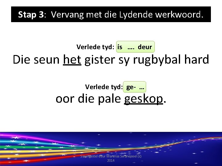 Stap 3: Vervang met die Lydende werkwoord. Verlede tyd: is …. deur Die seun