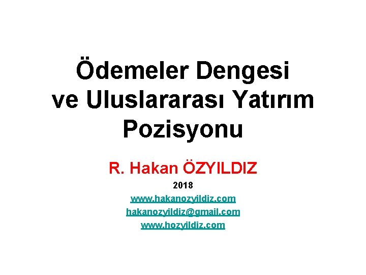 Ödemeler Dengesi ve Uluslararası Yatırım Pozisyonu R. Hakan ÖZYILDIZ 2018 www. hakanozyildiz. com hakanozyildiz@gmail.