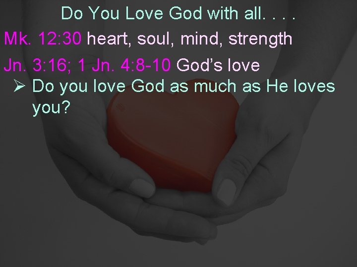 Do You Love God with all. . Mk. 12: 30 heart, soul, mind, strength
