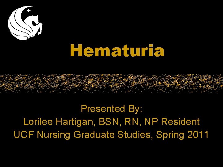 Hematuria Presented By: Lorilee Hartigan, BSN, RN, NP Resident UCF Nursing Graduate Studies, Spring