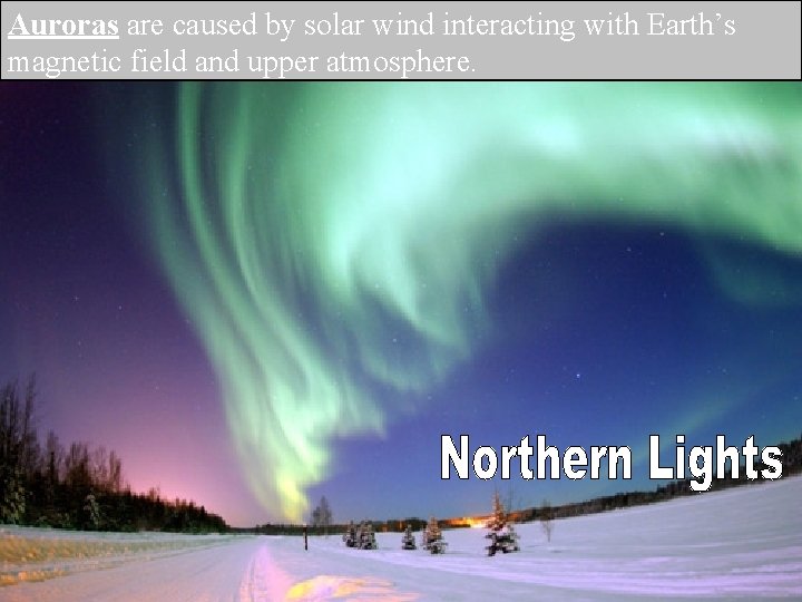 Auroras are caused by solar wind interacting with Earth’s magnetic field and upper atmosphere.