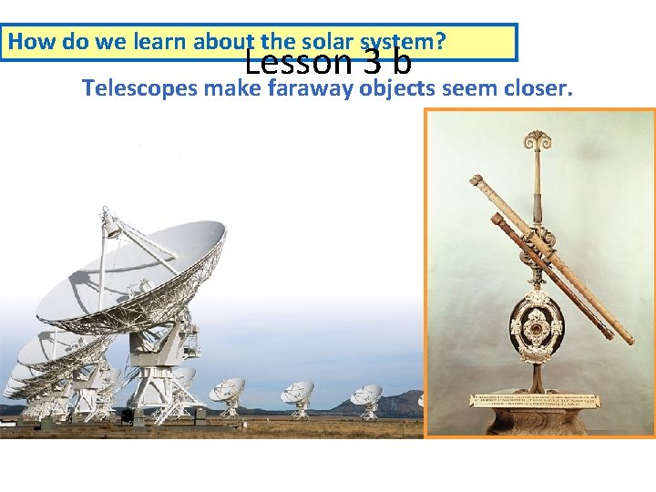 How do we learn about the solar system? Lesson 3 b Telescopes make faraway