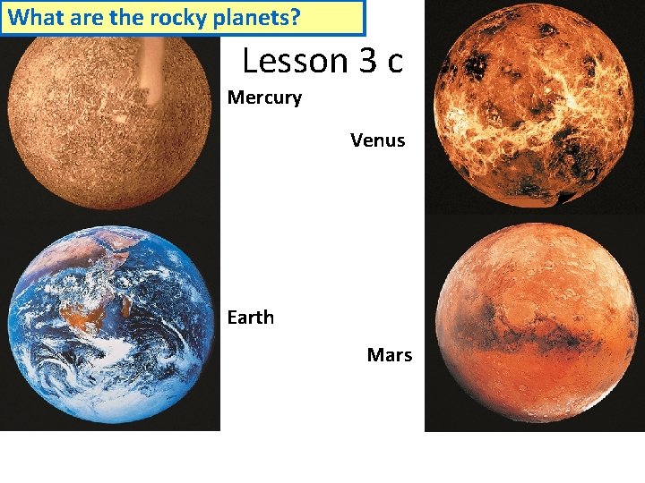 What are the rocky planets? Lesson 3 c Mercury Venus Earth Mars 