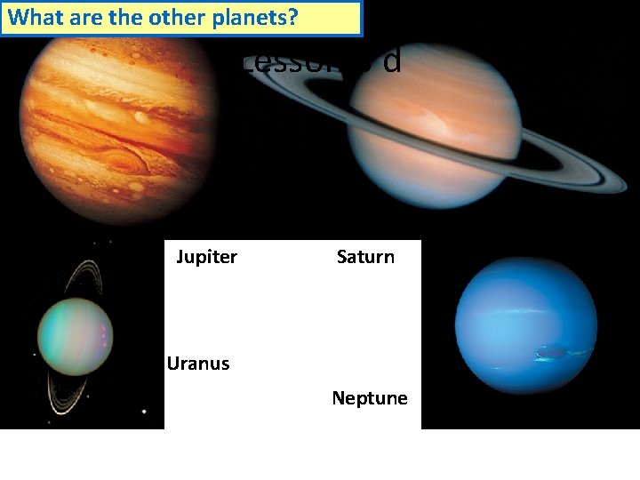 What are the other planets? Lesson 3 d Jupiter Saturn Uranus Neptune 