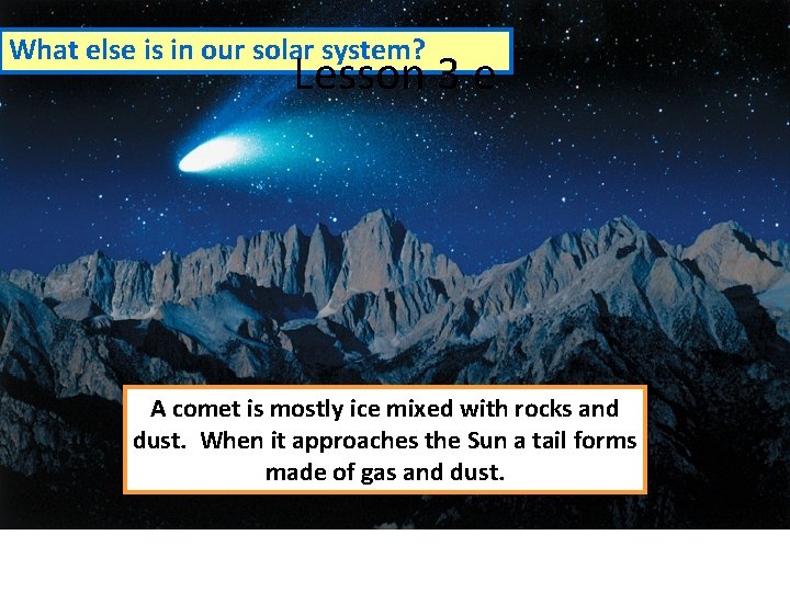 What else is in our solar system? Lesson 3 e A comet is mostly