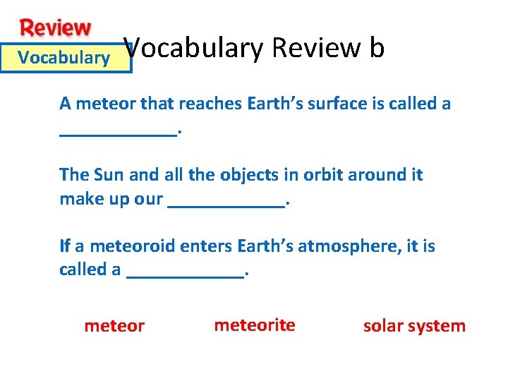 Vocabulary Review b A meteor that reaches Earth’s surface is called a ______. The