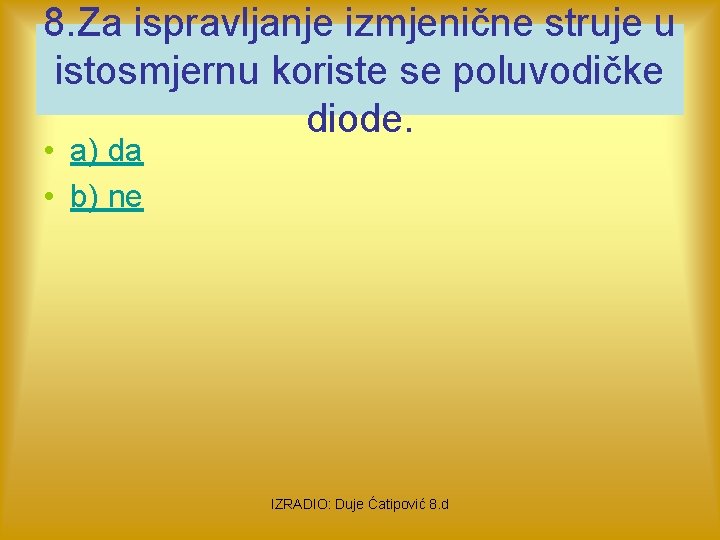 8. Za ispravljanje izmjenične struje u istosmjernu koriste se poluvodičke diode. • a) da