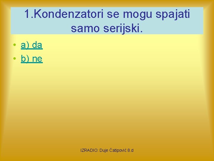 1. Kondenzatori se mogu spajati samo serijski. • a) da • b) ne IZRADIO: