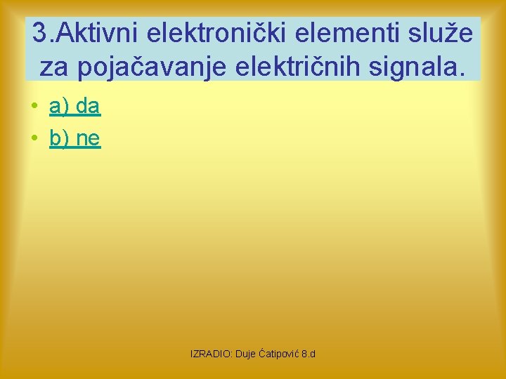 3. Aktivni elektronički elementi služe za pojačavanje električnih signala. • a) da • b)