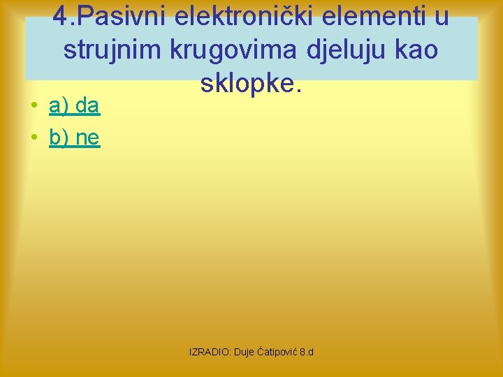 4. Pasivni elektronički elementi u strujnim krugovima djeluju kao sklopke. • a) da •