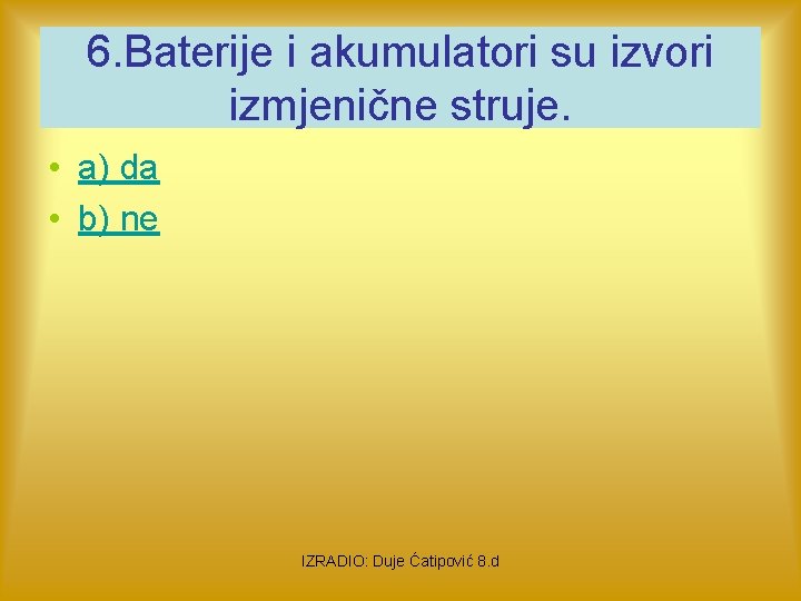 6. Baterije i akumulatori su izvori izmjenične struje. • a) da • b) ne