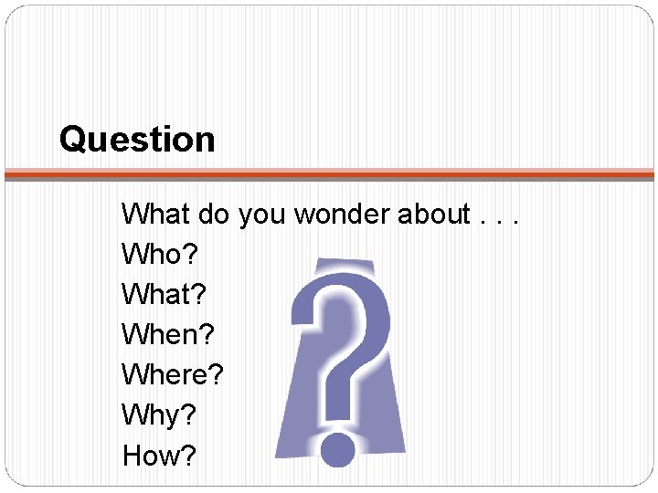 Question What do you wonder about. . . Who? What? When? Where? Why? How?