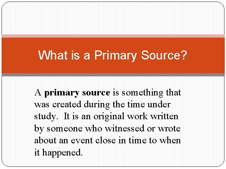 What is a Primary Source? A primary source is something that was created during