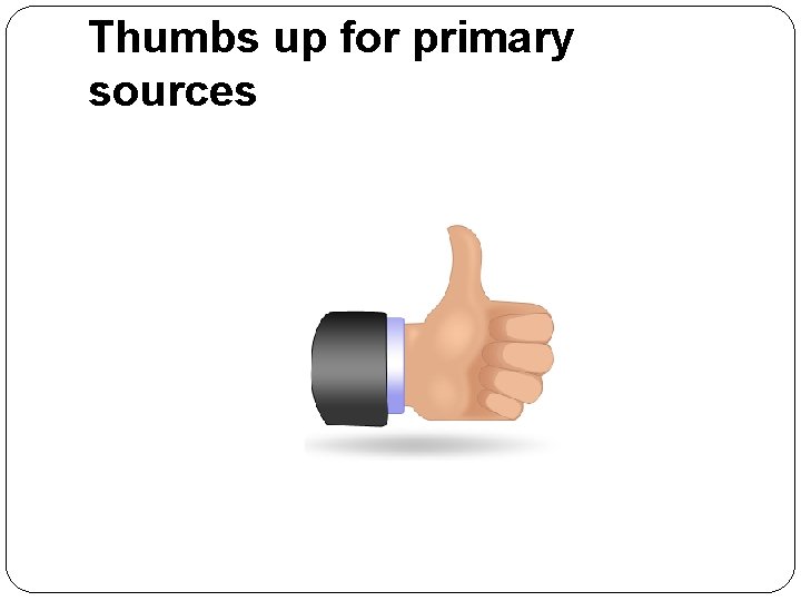 Thumbs up for primary sources 
