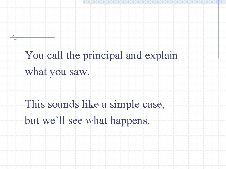 You call the principal and explain what you saw. This sounds like a simple