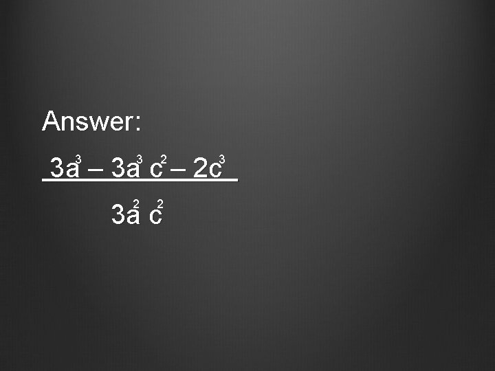 Answer: 3 a – 3 a c – 2 c 3 3 2 2