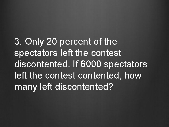 3. Only 20 percent of the spectators left the contest discontented. If 6000 spectators