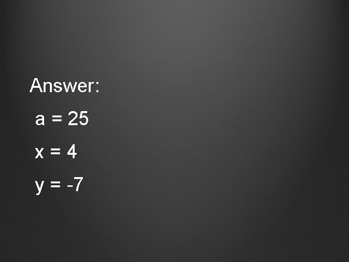 Answer: a = 25 x=4 y = -7 