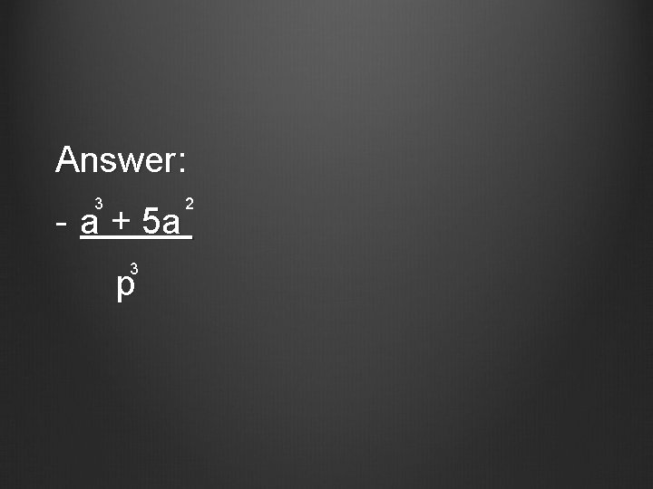 Answer: 3 - a + 5 a 3 p 2 