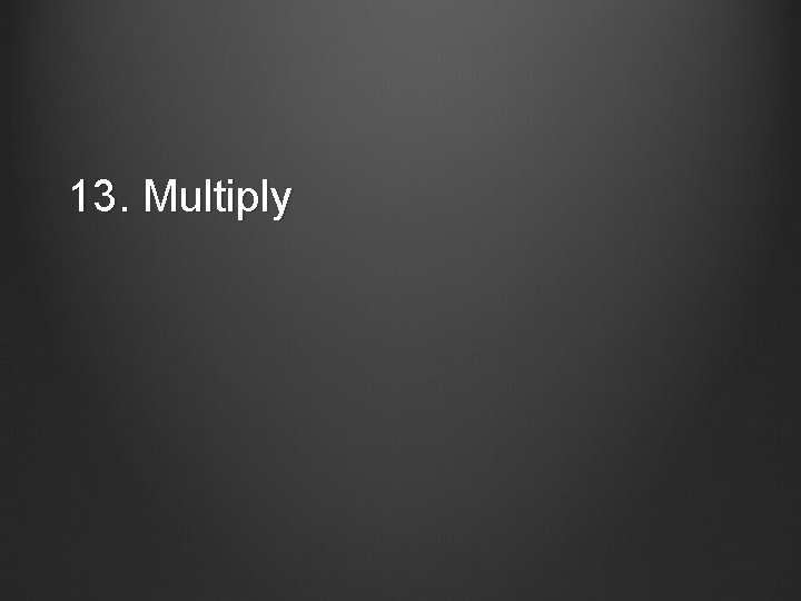 13. Multiply 