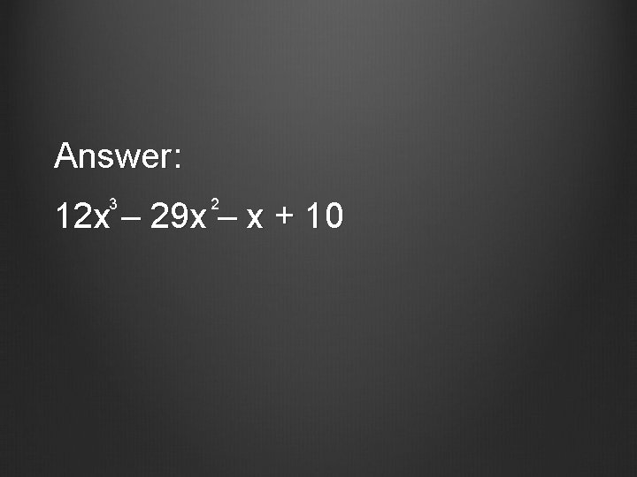 Answer: 3 2 12 x – 29 x – x + 10 