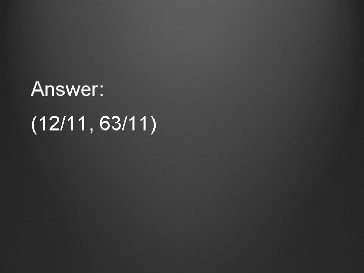 Answer: (12/11, 63/11) 