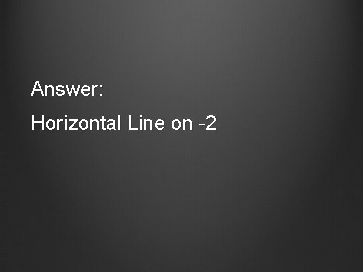 Answer: Horizontal Line on -2 