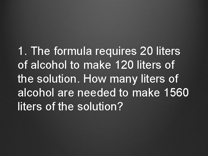 1. The formula requires 20 liters of alcohol to make 120 liters of the