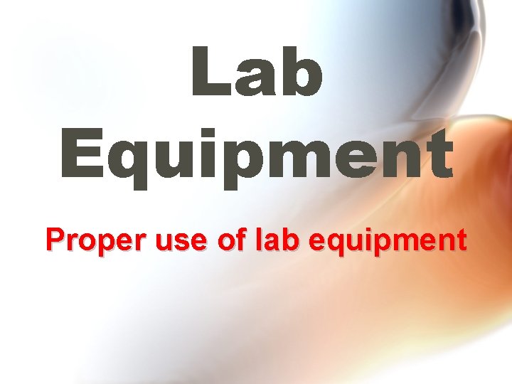 Lab Equipment Proper use of lab equipment 