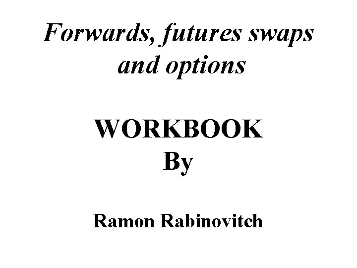 Forwards, futures swaps and options WORKBOOK By Ramon Rabinovitch 