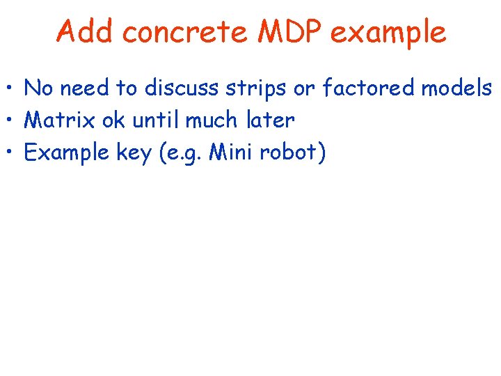 Add concrete MDP example • No need to discuss strips or factored models •