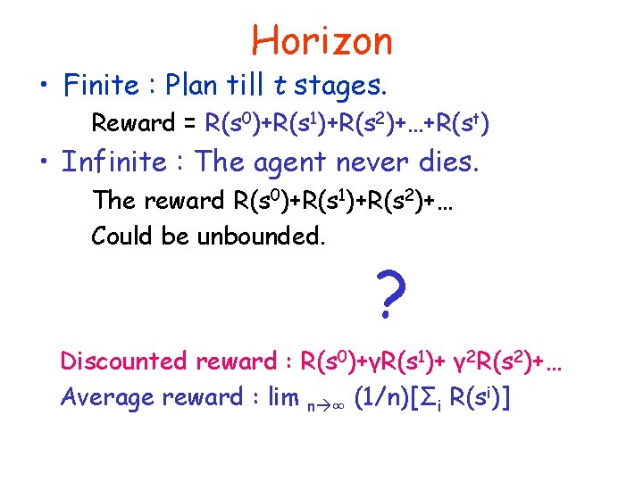 Horizon • Finite : Plan till t stages. Reward = R(s 0)+R(s 1)+R(s 2)+…+R(st)