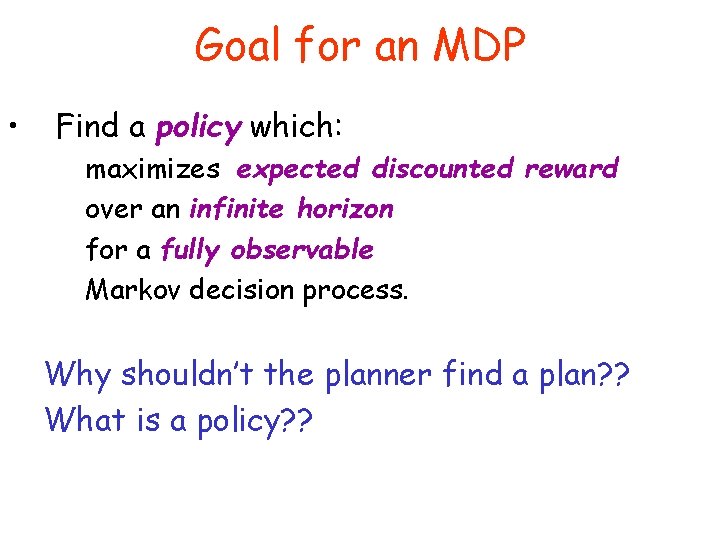 Goal for an MDP • Find a policy which: maximizes expected discounted reward over