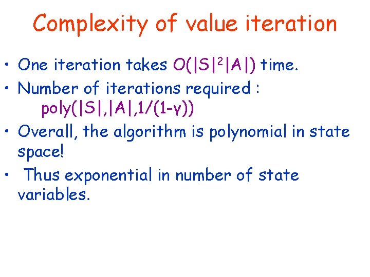 Complexity of value iteration • One iteration takes O(|S|2|A|) time. • Number of iterations