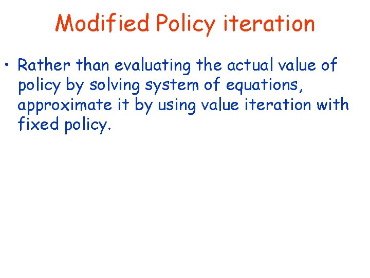 Modified Policy iteration • Rather than evaluating the actual value of policy by solving Modified Policy iteration • Rather than evaluating the actual value of policy by solving
