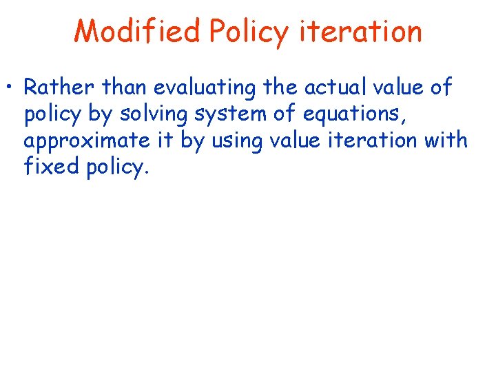 Modified Policy iteration • Rather than evaluating the actual value of policy by solving