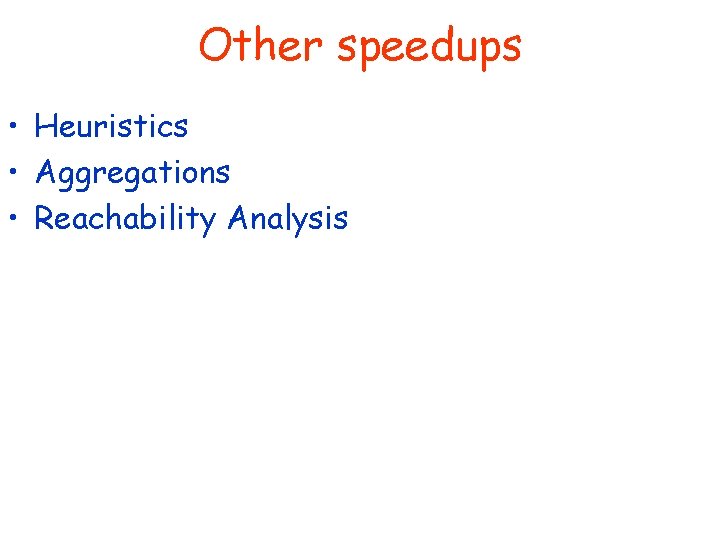 Other speedups • Heuristics • Aggregations • Reachability Analysis 