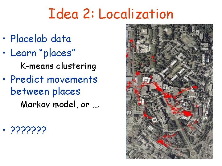 Idea 2: Localization • Placelab data • Learn “places” K-means clustering • Predict movements