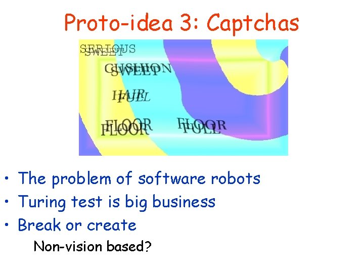 Proto-idea 3: Captchas • The problem of software robots • Turing test is big