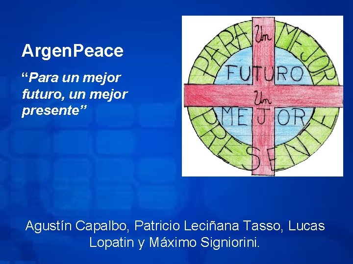 Argen. Peace “Para un mejor futuro, un mejor presente” Agustín Capalbo, Patricio Leciñana Tasso,