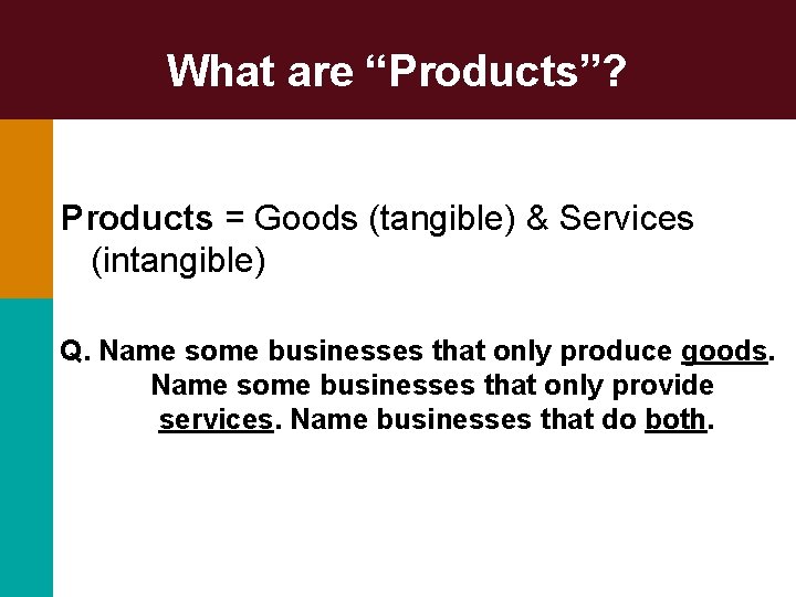 What are “Products”? Products = Goods (tangible) & Services (intangible) Q. Name some businesses