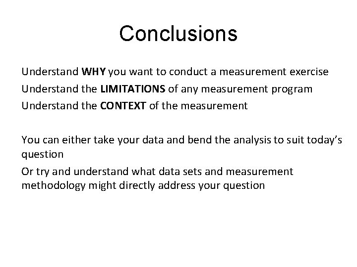 Conclusions Understand WHY you want to conduct a measurement exercise Understand the LIMITATIONS of