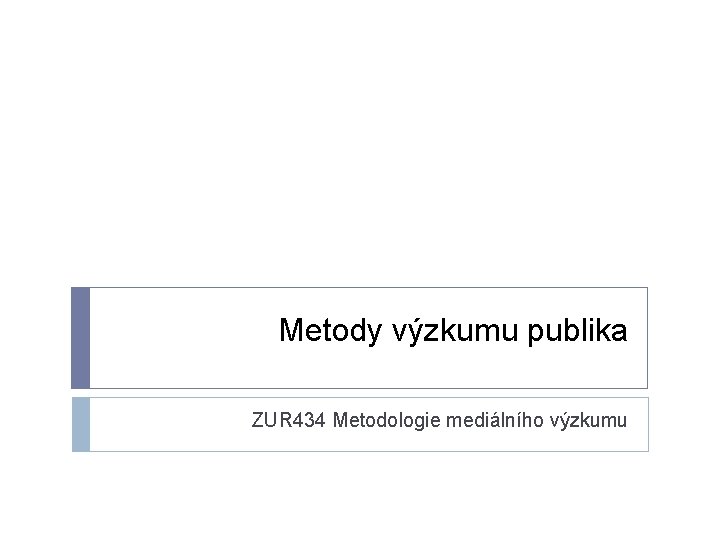 Metody výzkumu publika ZUR 434 Metodologie mediálního výzkumu 